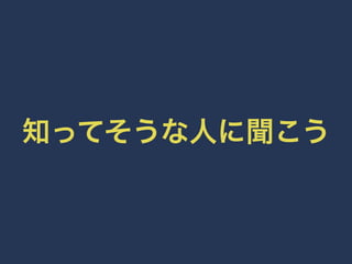 知ってそうな人に聞こう 
 