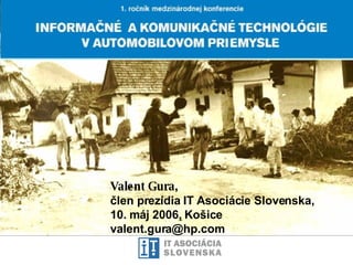 Valent Gura , člen prezídia IT  A sociácie Slovenska,   10. m á j 2006,  Košice v alent.gura @hp.com   
