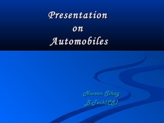 Presentation
     on
Automobiles



       Naveen Sihag
       B.Tech(CS)
 