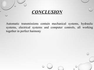 CONCLUSION
Automatic transmissions contain mechanical systems, hydraulic
systems, electrical systems and computer controls, all working
together in perfect harmony
 