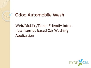 Odoo Automobile Wash
Web/Mobile/Tablet Friendly Intra-
net/Internet-based Car Washing
Application
 