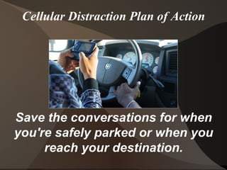 Cellular Distraction Plan of Action Save the conversations for when you're safely parked or when you reach your destination. 