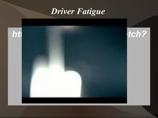 Driver Fatigue  http://www.youtube.com/watch?v=-eUiZDBz6dY 