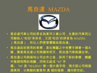 Դ   MAZDA Դ܇˾ԭ|󹤘I˾a܇ù˾ʼˡƴ MAZDA Դ˂TQԴ Դʹõ܇ˣڙEA֮pһ̫ꖣԢԴ﹫˾죬Դ܇ܱȫ Դ﹫˾cع˾֮ᣬµ܇ˣEAչwĺtͬrֽM &quot;M&quot; ֘ӡ &quot;M&quot;  &quot;MAZDA&quot; һĸAʾԓ˾չwԟoFĄ  \ķգ~o 