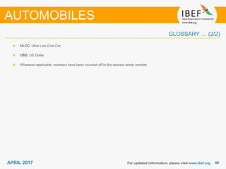 4848APRIL 2017
GLOSSARY … (2/2)
For updated information, please visit www.ibef.org
ULCC: Ultra Low Cost Car
USD: US Dollar
Wherever applicable, numbers have been rounded off to the nearest whole number
AUTOMOBILES
 