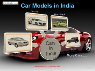 Car Models in India
www.surfindia.com/automobile
More Cars ….
Luxury
Hatchback
Sedan
SUV
 