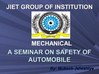 A SEMINAR ON SAFETY OFA SEMINAR ON SAFETY OF
AUTOMOBILEAUTOMOBILE
By: Mukesh JalwaniyaBy: Mukesh Jalwaniya
 