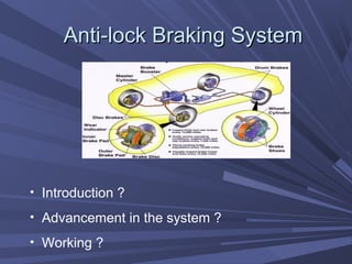 Anti-lock Braking SystemAnti-lock Braking System
• Introduction ?
• Advancement in the system ?
• Working ?
 