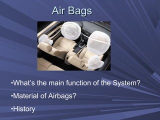 Air BagsAir Bags
•What’s the main function of the System?
•Material of Airbags?
•History
 