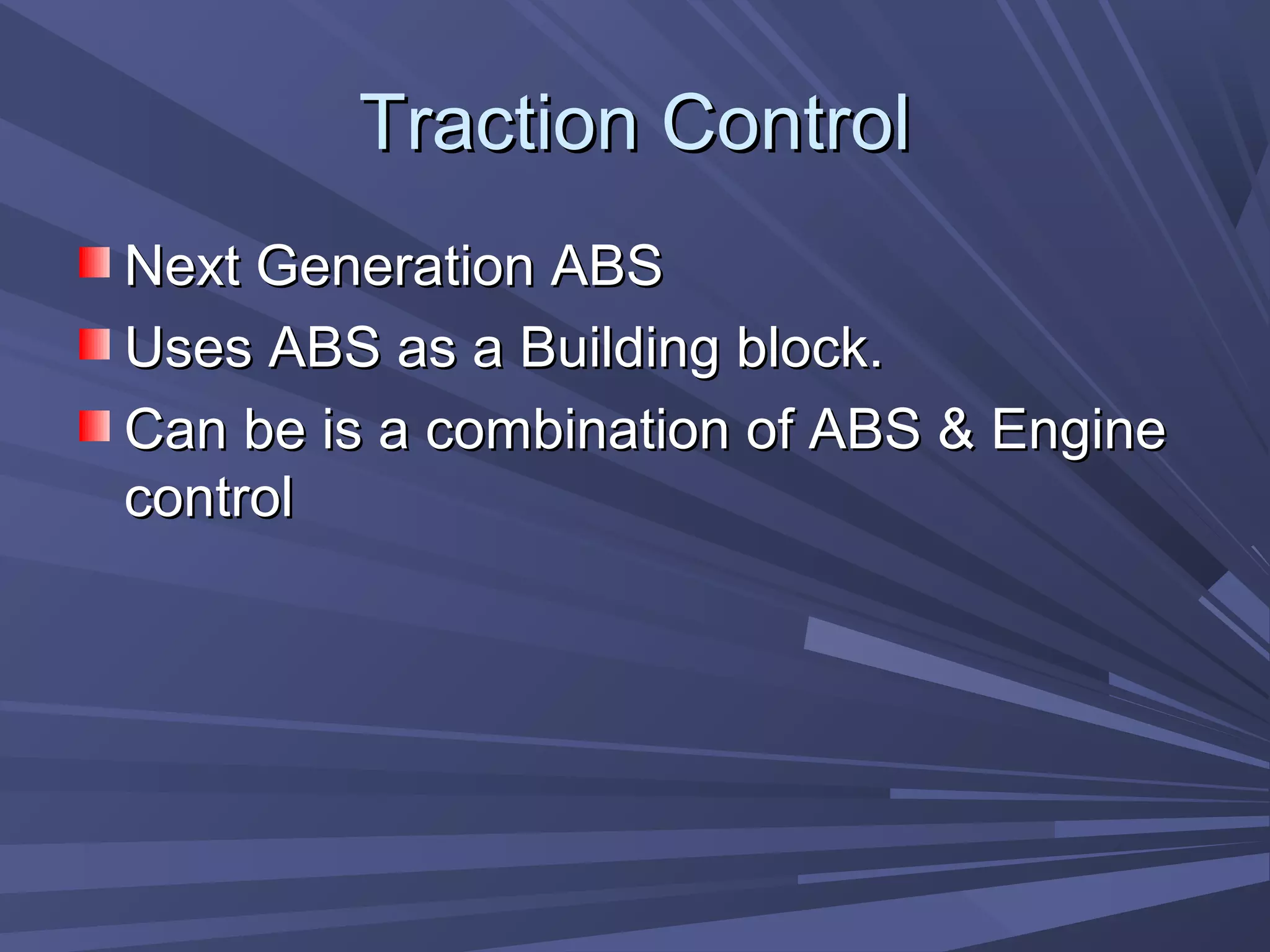 Traction ControlTraction Control
Next Generation ABSNext Generation ABS
Uses ABS as a Building block.Uses ABS as a Building block.
Can be is a combination of ABS & EngineCan be is a combination of ABS & Engine
controlcontrol
 