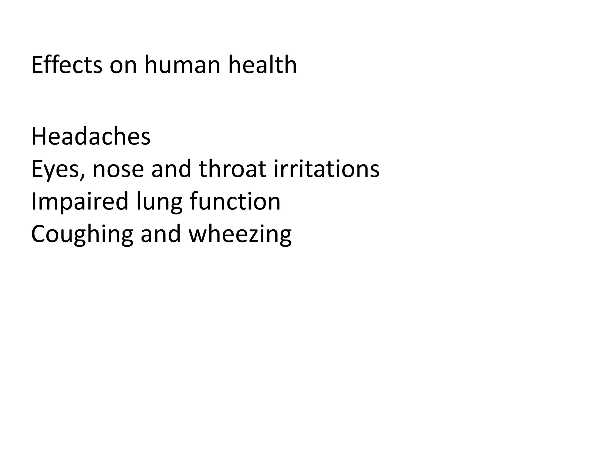 Effects on human health
Headaches
Eyes, nose and throat irritations
Impaired lung function
Coughing and wheezing
 