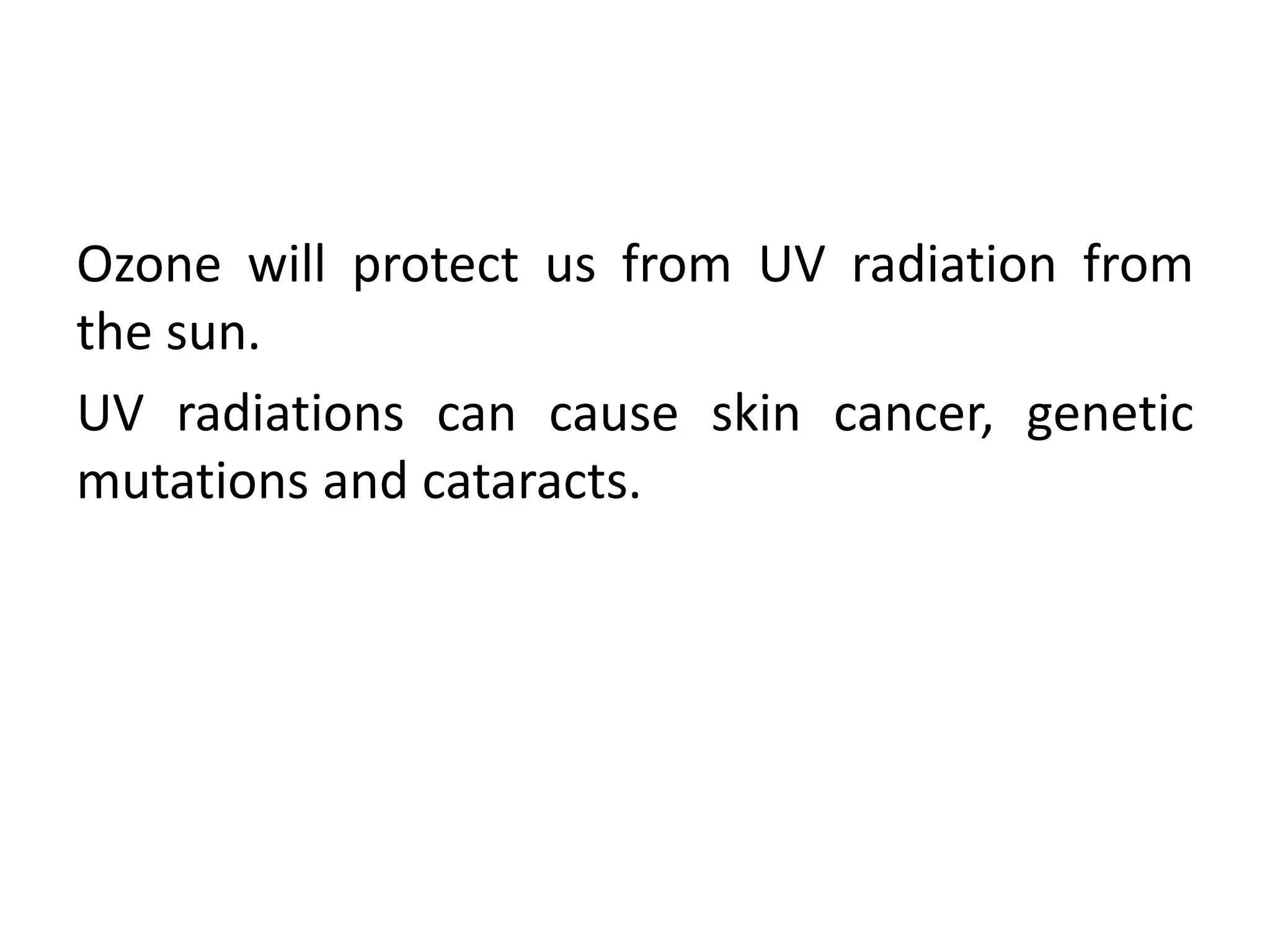 Ozone will protect us from UV radiation from
the sun.
UV radiations can cause skin cancer, genetic
mutations and cataracts.
 