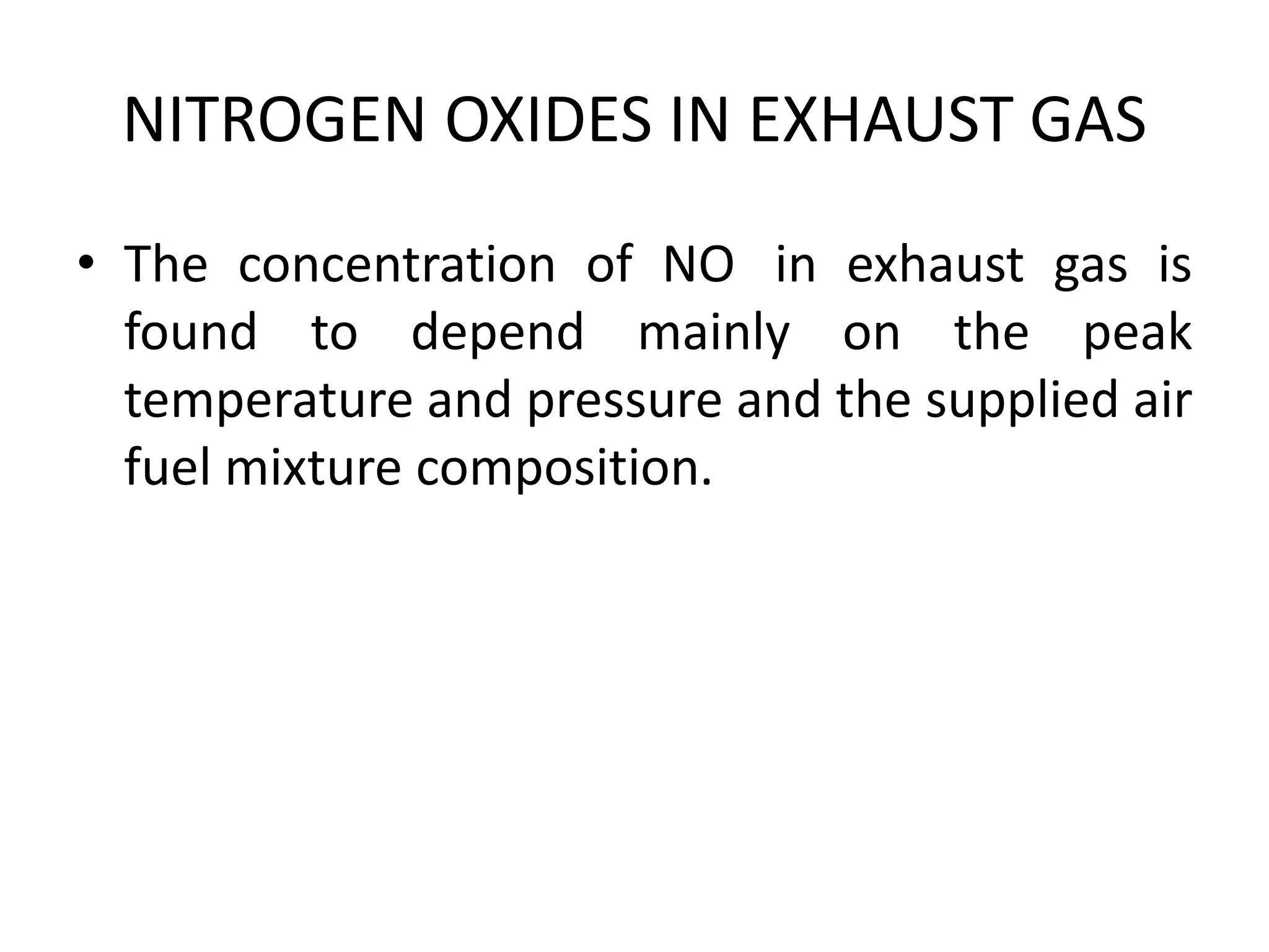 NITROGEN OXIDES IN EXHAUST GAS
• The concentration of NO in exhaust gas is
found to depend mainly on the peak
temperature and pressure and the supplied air
fuel mixture composition.
 