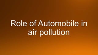 Role of Automobile in
air pollution
 