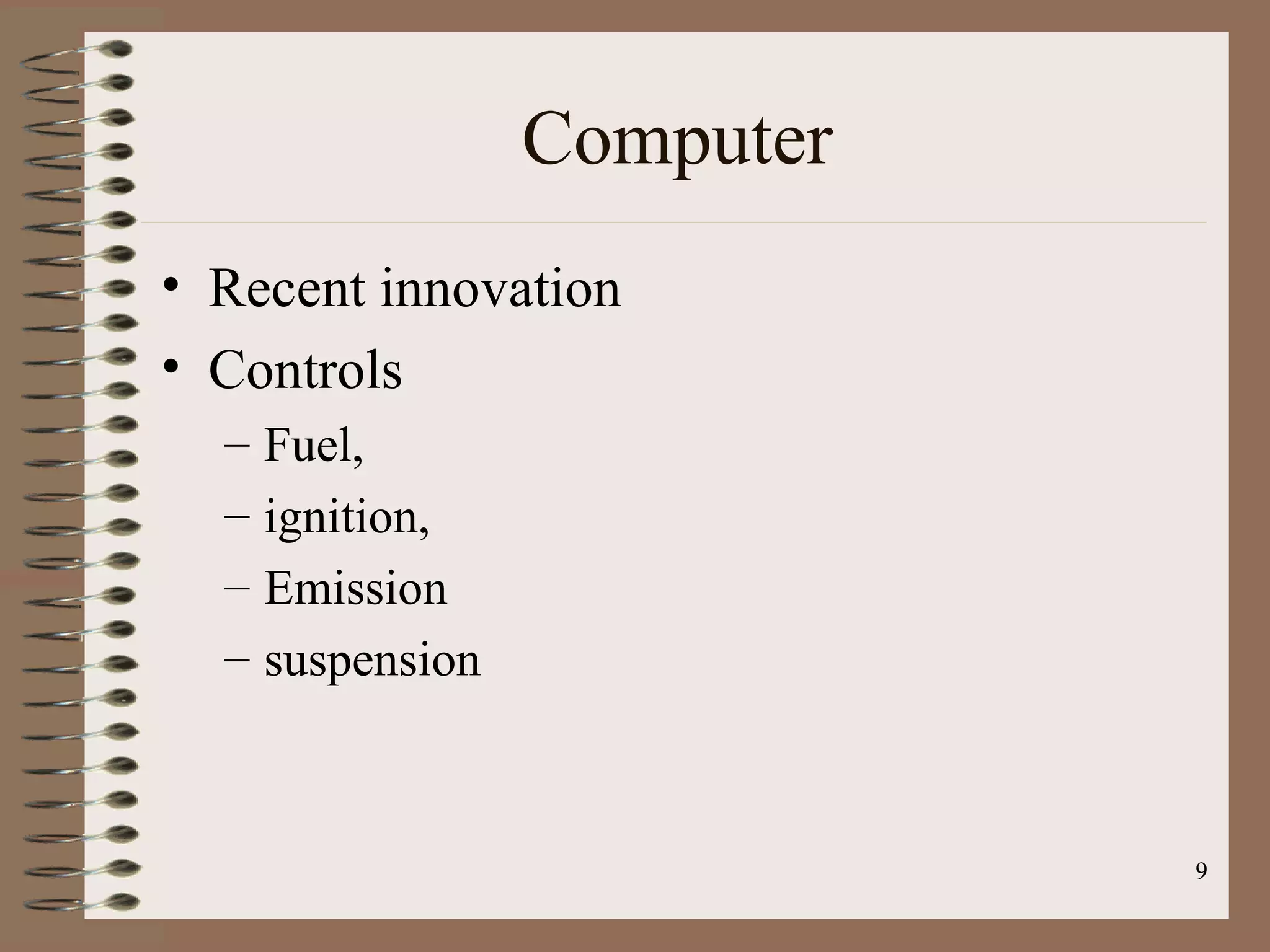 9
Computer
• Recent innovation
• Controls
– Fuel,
– ignition,
– Emission
– suspension
 