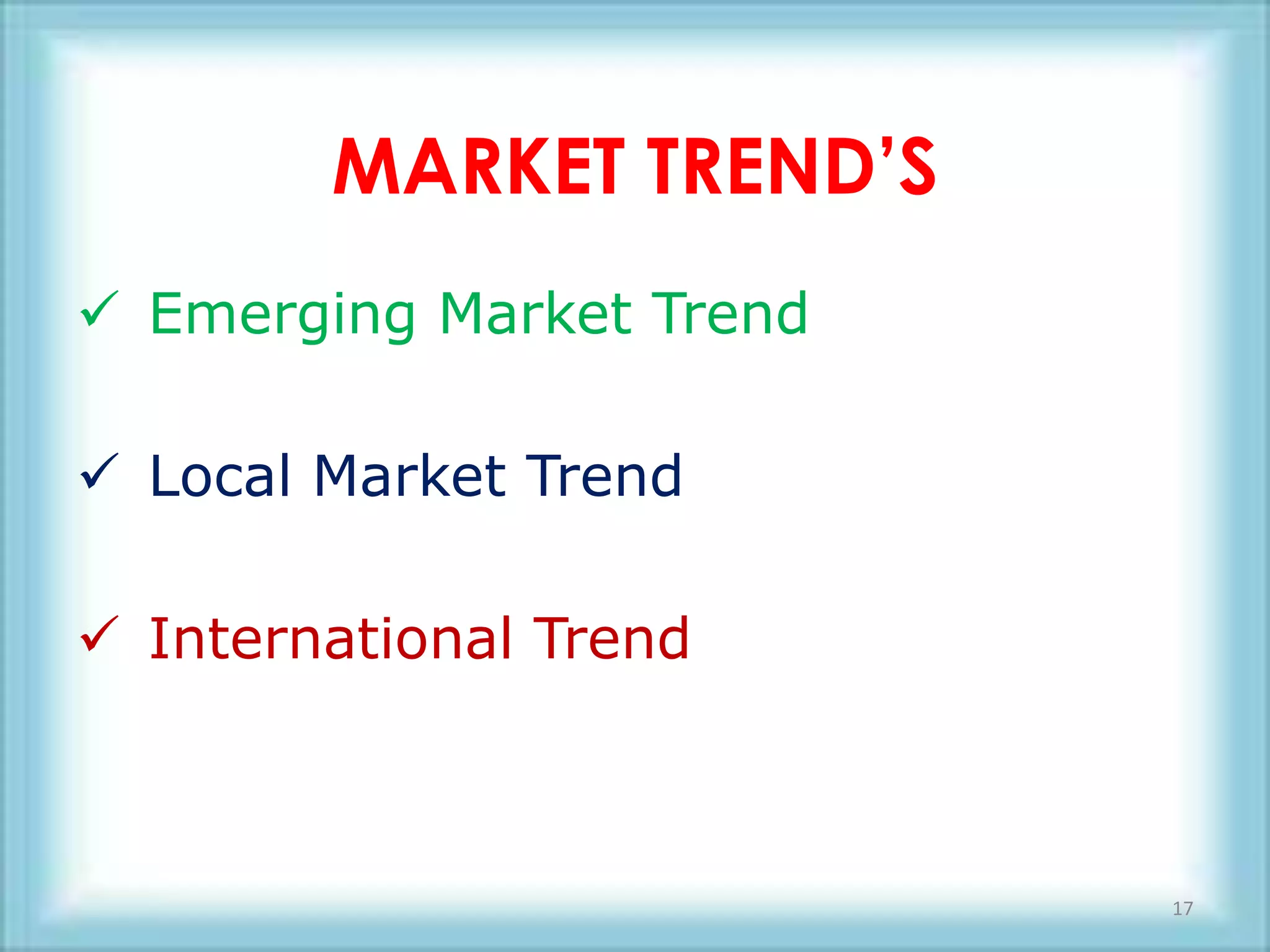 MARKET TREND’S
 Emerging Market Trend

 Local Market Trend

 International Trend



                          17
 