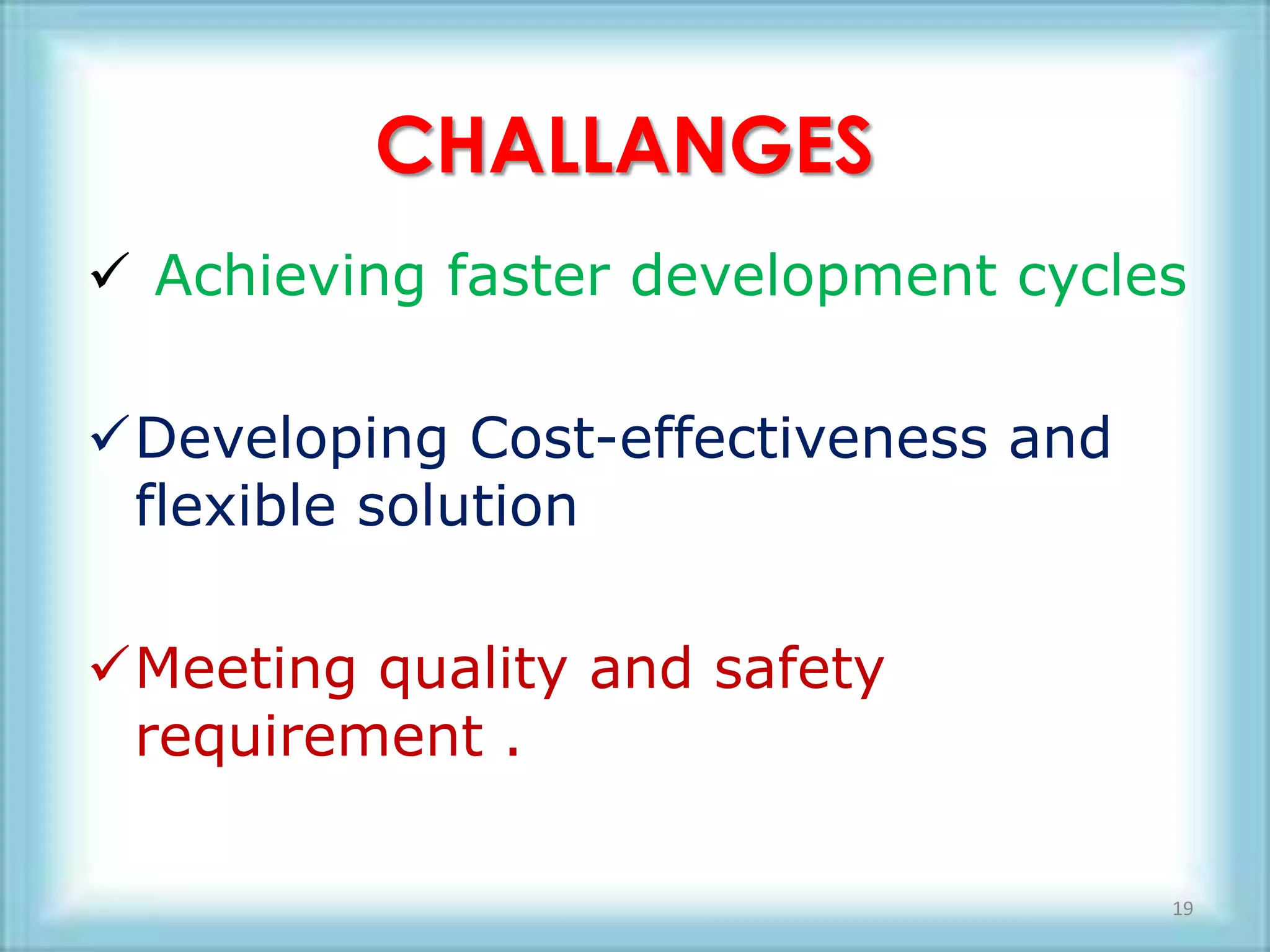 CHALLANGES
 Achieving faster development cycles

Developing Cost-effectiveness and
 flexible solution

Meeting quality and safety
 requirement .

                                     19
 