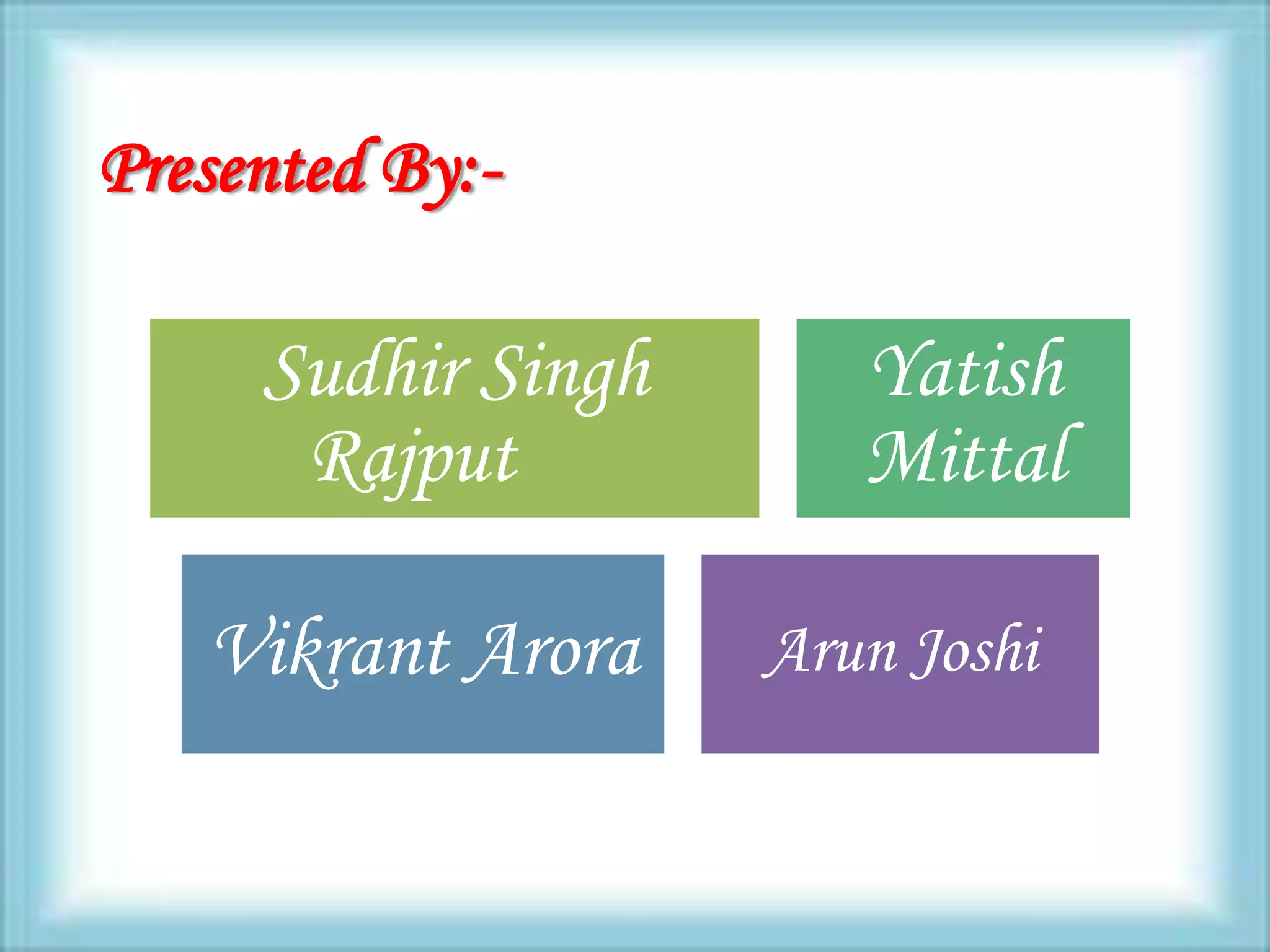 Presented By:-

     Sudhir Singh      Yatish
      Rajput           Mittal

   Vikrant Arora    Arun Joshi
 