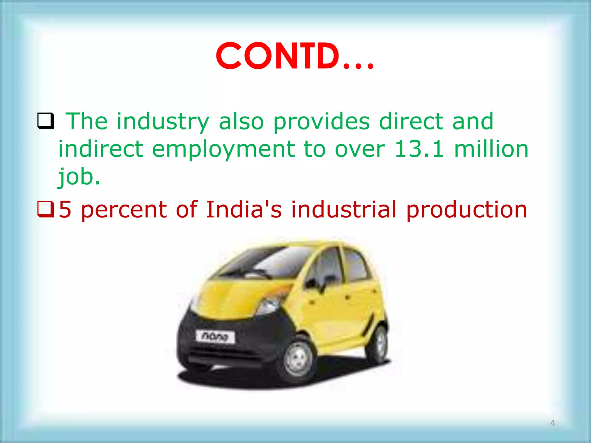 CONTD…
 The industry also provides direct and
 indirect employment to over 13.1 million
 job.
5 percent of India's industrial production




                                              4
 