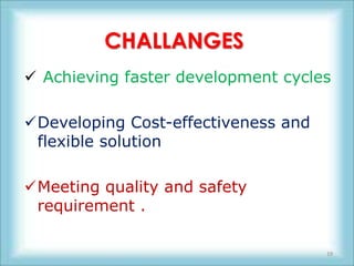 CHALLANGES
 Achieving faster development cycles

Developing Cost-effectiveness and
 flexible solution

Meeting quality and safety
 requirement .

                                     19
 