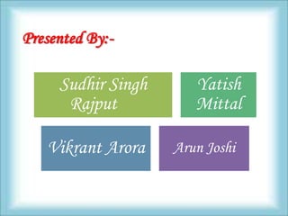 Presented By:-

     Sudhir Singh      Yatish
      Rajput           Mittal

   Vikrant Arora    Arun Joshi
 