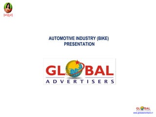 AUTOMOTIVE INDUSTRY (BIKE)
     PRESENTATION




                             www.globaladvertisers.in
 