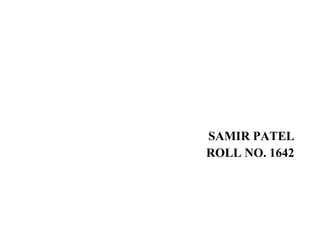 SAMIR PATEL
ROLL NO. 1642
 