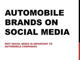 AUTOMOBILE
BRANDS ON
SOCIAL MEDIA
WHY SOCIAL MEDIA IS IMPORTANT TO
AUTOMOBILE COMPANIES
 