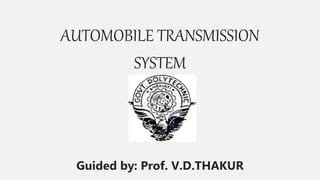 AUTOMOBILE TRANSMISSION
SYSTEM
Guided by: Prof. V.D.THAKUR
 
