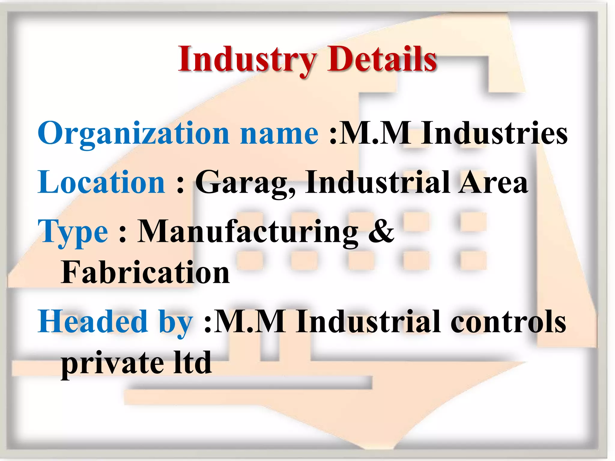 Industry Details
Organization name :M.M Industries
Location : Garag, Industrial Area
Type : Manufacturing &
Fabrication
Headed by :M.M Industrial controls
private ltd
 