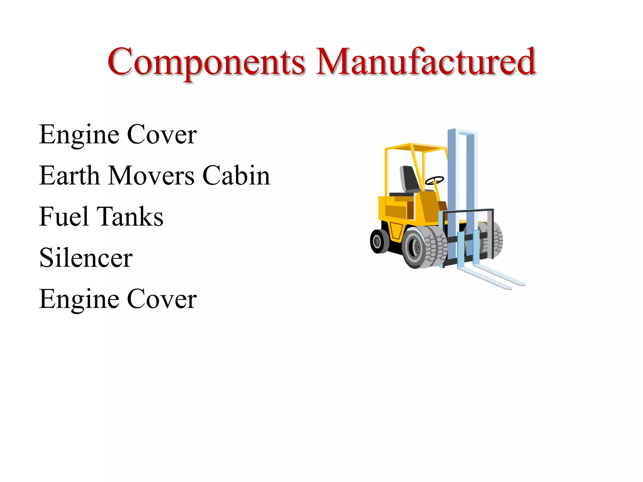 Components Manufactured
Engine Cover
Earth Movers Cabin
Fuel Tanks
Silencer
Engine Cover
 