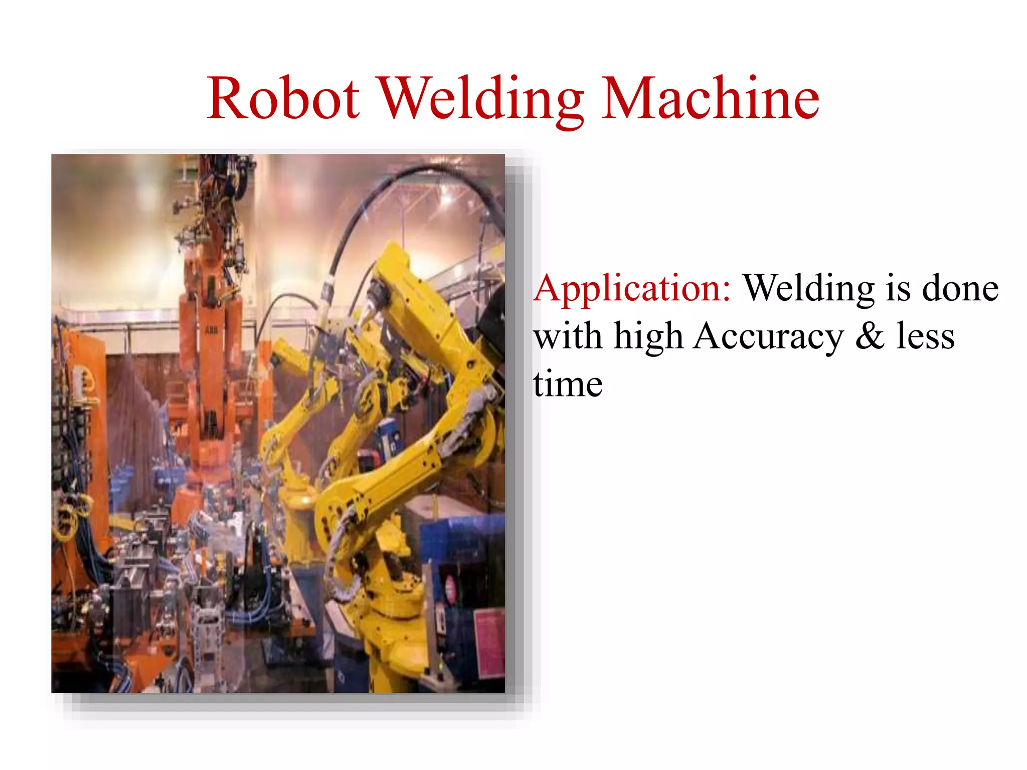 Robot Welding Machine
Application: Welding is done
with high Accuracy & less
time
 