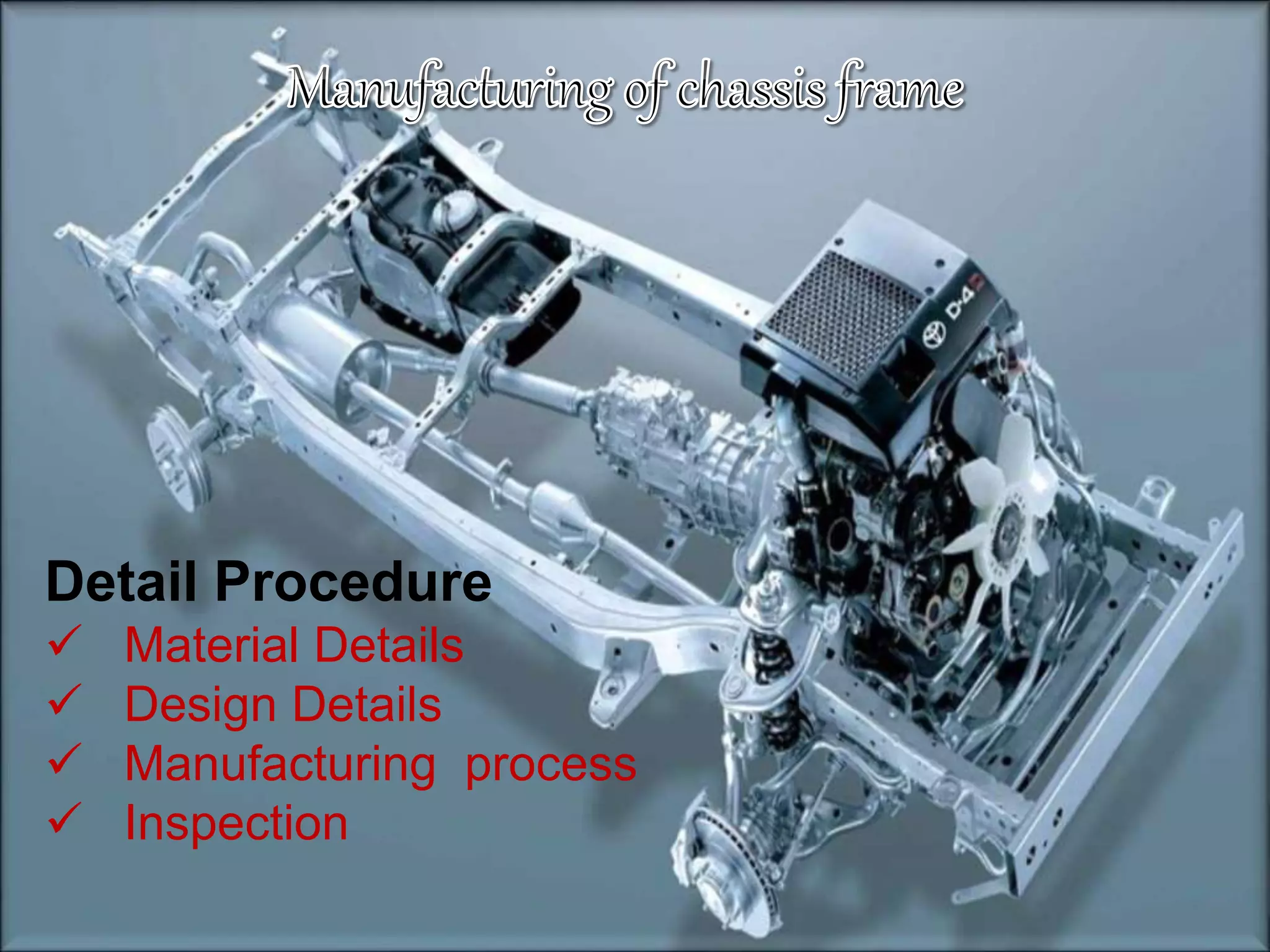 Detail Procedure
 Material Details
 Design Details
 Manufacturing process
 Inspection
 