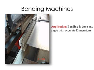 Bending Machines
Application: Bending is done any
angle with accurate Dimensions
 