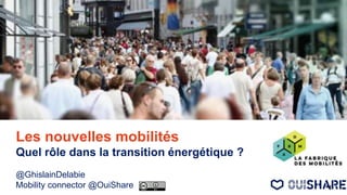 Les nouvelles mobilités
Quel rôle dans la transition énergétique ?
@GhislainDelabie
Mobility connector @OuiShare 1
 