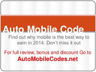 Auto Mobile Code 
Find out why mobile is the best way to 
earn in 2014. Don’t miss it out 
For full review, bonus and discount Go to 
AutoMobileCodes.net 
 
