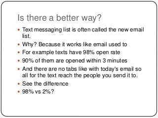 Is there a better way? 
 Text messaging list is often called the new email 
list. 
 Why? Because it works like email use...