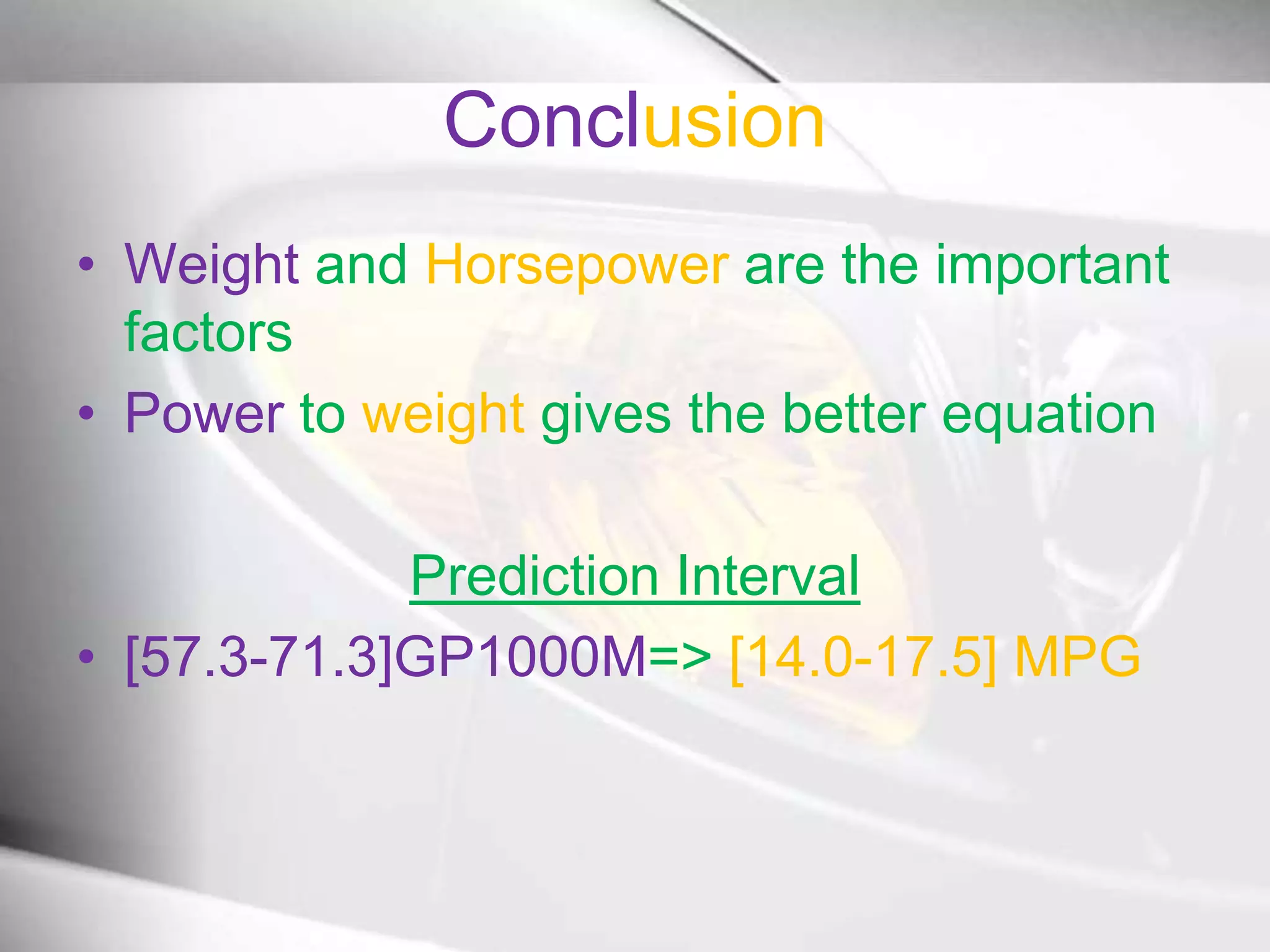 ConclusionWeightand Horsepower are the important factorsPowerto weight gives the better equationPrediction Interval[57.3-71.3]GP1000M=> [14.0-17.5] MPG
