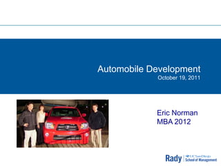 Automobile Development
            October 19, 2011




            Eric Norman
            MBA 2012
 