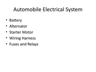 Automobile Electrical System
• Battery
• Alternator
• Starter Motor
• Wiring Harness
• Fuses and Relays
 