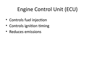 Engine Control Unit (ECU)
• Controls fuel injection
• Controls ignition timing
• Reduces emissions
 