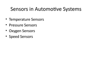 Sensors in Automotive Systems
• Temperature Sensors
• Pressure Sensors
• Oxygen Sensors
• Speed Sensors
 