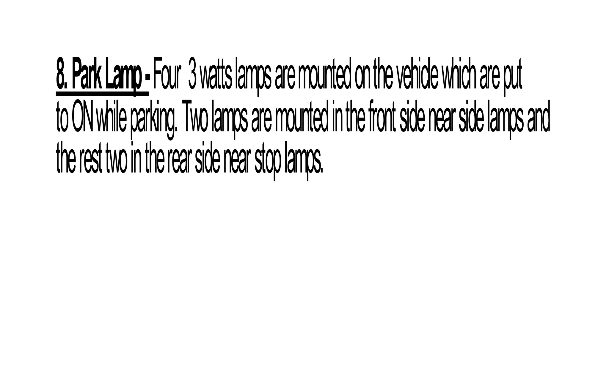 8.ParkLamp-Four 3wattslampsaremountedonthevehiclewhichareput
toONwhileparking.Twolampsaremountedinthefrontsidenearsidelampsand
theresttwointherearsidenearstoplamps.
 