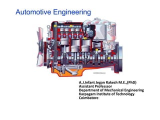 Automotive Engineering
A.J.Infant Jegan Rakesh M.E.,(PhD)
Assistant Professsor
Department of Mechanical Engineering
Karpagam Institute of Technology
Coimbatore
 
