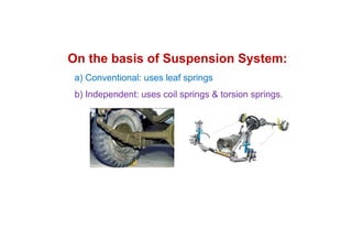 a) Conventional: uses leaf springs
b) Independent: uses coil springs & torsion springs.
On the basis of Suspension System:
 