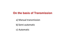 On the basis of Transmission
a) Manual transmission
b) Semi‐automatic
c) Automatic 
 