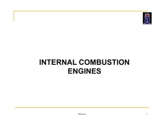 INTERNAL COMBUSTION
Mahesh 1
INTERNAL COMBUSTION
ENGINES
 