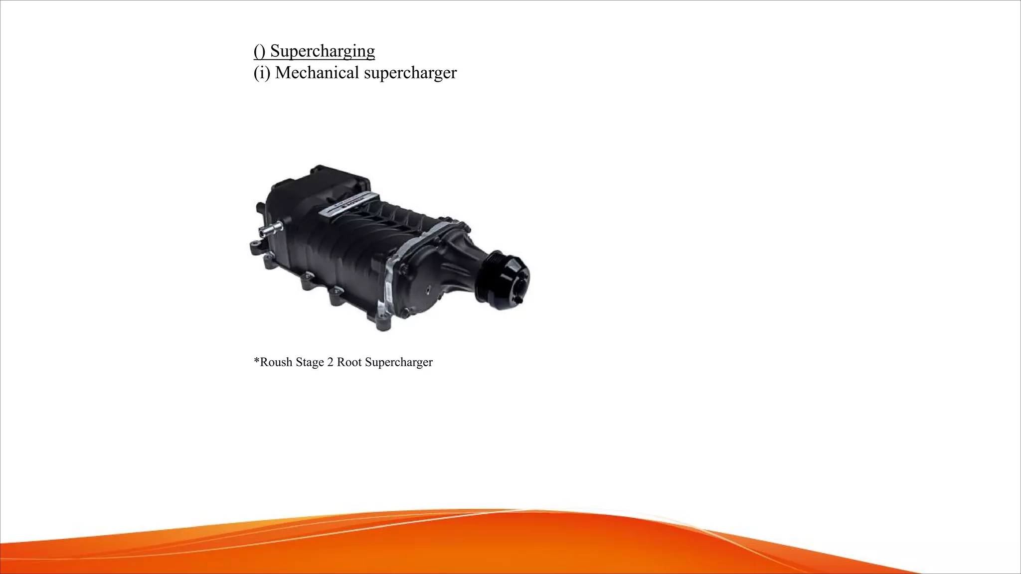 () Supercharging
(i) Mechanical supercharger
*Roush Stage 2 Root Supercharger
 