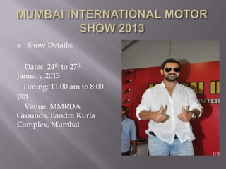  Show Details:
Dates: 24th to 27th
January,2013
Timing: 11:00 am to 8:00
pm
Venue: MMRDA
Grounds, Bandra Kurla
Complex, Mumbai
[11]
 