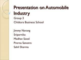 Presentation on Automobile Industry Group 3 Chitkara Business School Jimmy Narang Sriparnika Madhav Sood Prerna Sanotra Sahil Sharma 